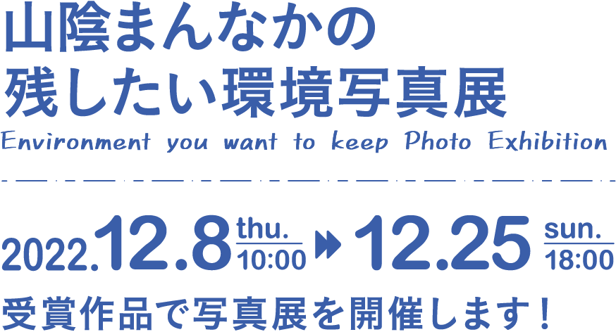 山陰まんなかの残したい環境写真展 Environment you want to keep Photo Exhibition 2022.12.8 thu.10:00→12.25 sun.18:00 受賞作品で写真展を開催します！